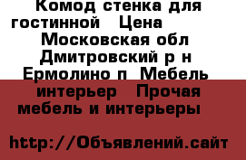 Комод-стенка для гостинной › Цена ­ 10 000 - Московская обл., Дмитровский р-н, Ермолино п. Мебель, интерьер » Прочая мебель и интерьеры   